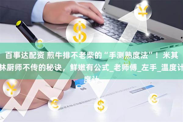 百事达配资 煎牛排不老柴的“手测熟度法”！米其林厨师不传的秘诀，鲜嫩有公式_老师傅_左手_温度计