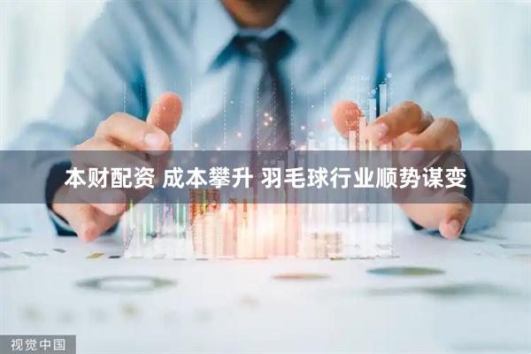 本财配资 成本攀升 羽毛球行业顺势谋变