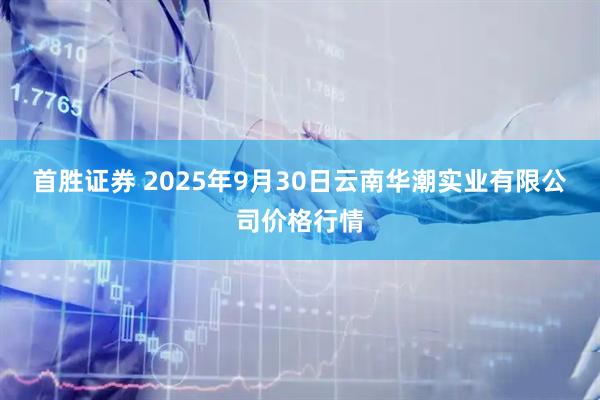 首胜证券 2025年9月30日云南华潮实业有限公司价格行情