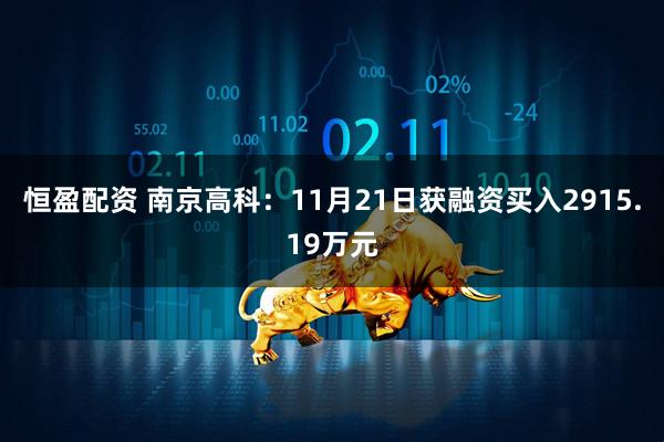 恒盈配资 南京高科：11月21日获融资买入2915.19万元