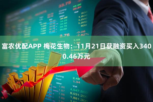 富农优配APP 梅花生物：11月21日获融资买入3400.46万元
