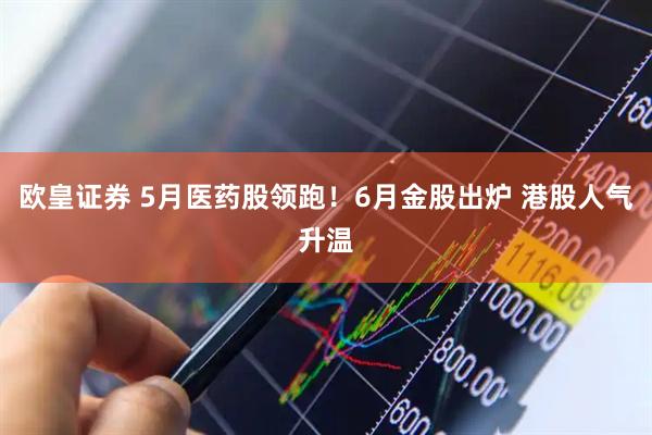 欧皇证券 5月医药股领跑！6月金股出炉 港股人气升温
